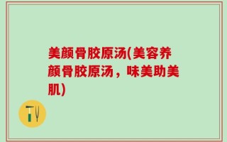 美颜骨胶原汤(美容养颜骨胶原汤，味美助美肌)