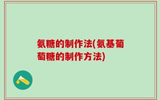 氨糖的制作法(氨基葡萄糖的制作方法)