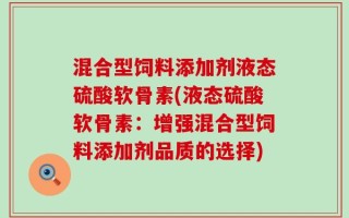 混合型饲料添加剂液态硫酸软骨素(液态硫酸软骨素：增强混合型饲料添加剂品质的选择)