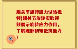 踝关节旋转应力试验视频(踝关节旋转实验视频展示旋转应力作用，了解踝部韧带抵抗能力)