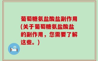 葡萄糖氨盐酸盐副作用(关于葡萄糖氨盐酸盐的副作用，您需要了解这些。)