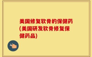 美国修复软骨的保健药(美国研发软骨修复保健药品)