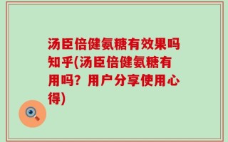 汤臣倍健氨糖有效果吗知乎(汤臣倍健氨糖有用吗？用户分享使用心得)