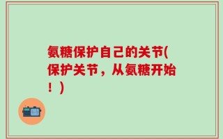 氨糖保护自己的关节(保护关节，从氨糖开始！)