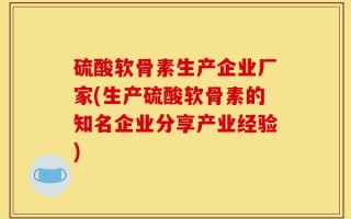 硫酸软骨素生产企业厂家(生产硫酸软骨素的知名企业分享产业经验)