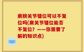 肩膀关节错位可以不复位吗(肩关节错位能否不复位？——你需要了解的知识点)