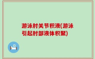 游泳肘关节积液(游泳引起肘部液体积聚)