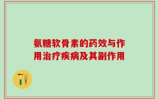 氨糖软骨素的药效与作用治疗疾病及其副作用