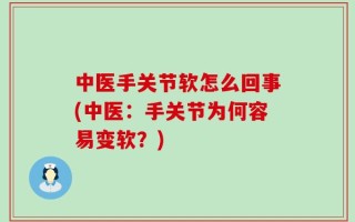 中医手关节软怎么回事(中医：手关节为何容易变软？)