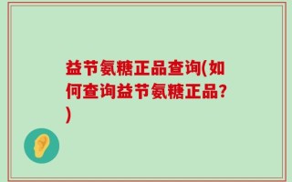 益节氨糖正品查询(如何查询益节氨糖正品？)