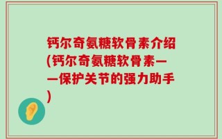 钙尔奇氨糖软骨素介绍(钙尔奇氨糖软骨素——保护关节的强力助手)