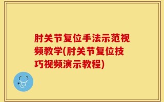 肘关节复位手法示范视频教学(肘关节复位技巧视频演示教程)
