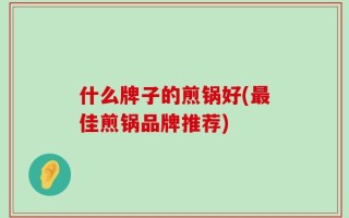 什么牌子的煎锅好(最佳煎锅品牌推荐)