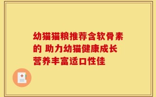 幼猫猫粮推荐含软骨素的 助力幼猫健康成长营养丰富适口性佳