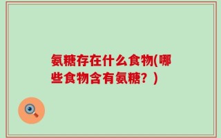 氨糖存在什么食物(哪些食物含有氨糖？)