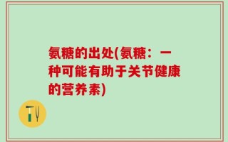 氨糖的出处(氨糖：一种可能有助于关节健康的营养素)
