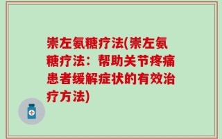 崇左氨糖疗法(崇左氨糖疗法：帮助关节疼痛患者缓解症状的有效治疗方法)