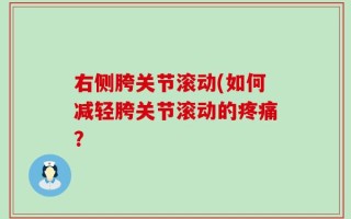 右侧胯关节滚动(如何减轻胯关节滚动的疼痛？