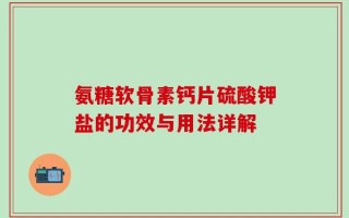 氨糖软骨素钙片硫酸钾盐的功效与用法详解