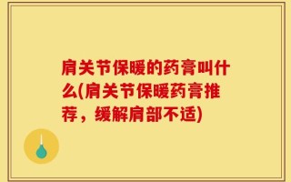 肩关节保暖的药膏叫什么(肩关节保暖药膏推荐，缓解肩部不适)