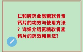 仁和牌药业氨糖软骨素钙片的功效与使用方法？详细介绍氨糖软骨素钙片的药效和用法？