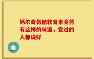 钙尔奇氨糖软骨素竟然有这样的味道，尝过的人都说好