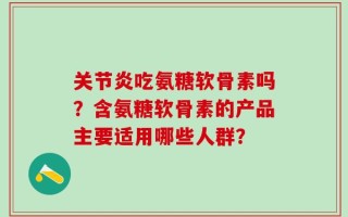 关节炎吃氨糖软骨素吗？含氨糖软骨素的产品主要适用哪些人群？