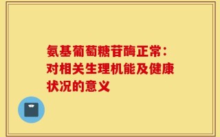 氨基葡萄糖苷酶正常：对相关生理机能及健康状况的意义