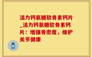 活力钙氨糖软骨素钙片_活力钙氨糖软骨素钙片：增强骨密度，维护关节健康