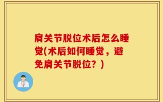 肩关节脱位术后怎么睡觉(术后如何睡觉，避免肩关节脱位？)