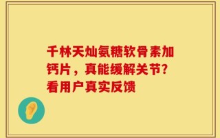 千林天灿氨糖软骨素加钙片，真能缓解关节？看用户真实反馈