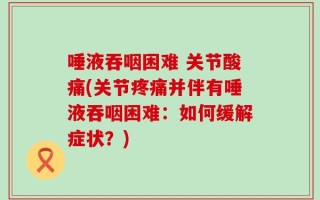 唾液吞咽困难 关节酸痛(关节疼痛并伴有唾液吞咽困难：如何缓解症状？)