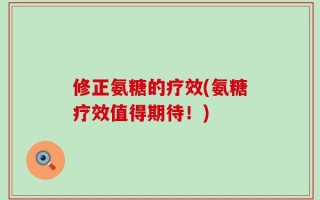 修正氨糖的疗效(氨糖疗效值得期待！)