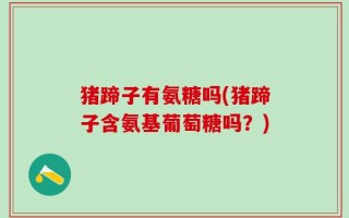 猪蹄子有氨糖吗(猪蹄子含氨基葡萄糖吗？)