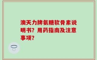 澳天力牌氨糖软骨素说明书？用药指南及注意事项？