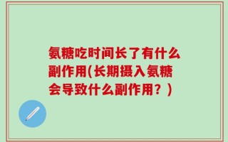 氨糖吃时间长了有什么副作用(长期摄入氨糖会导致什么副作用？)