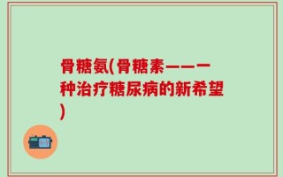骨糖氨(骨糖素——一种治疗糖尿病的新希望)