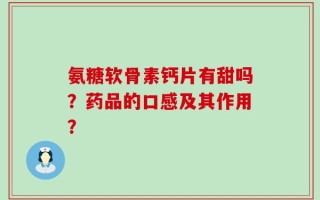 氨糖软骨素钙片有甜吗？药品的口感及其作用？