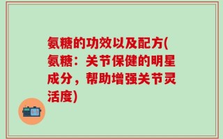 氨糖的功效以及配方(氨糖：关节保健的明星成分，帮助增强关节灵活度)