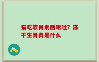 猫吃软骨素后呕吐？冻干生骨肉是什么