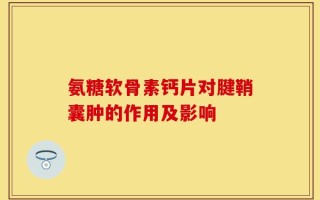 氨糖软骨素钙片对腱鞘囊肿的作用及影响