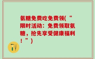 氨糖免费吃免费领(“限时活动：免费领取氨糖，抢先享受健康福利！”)