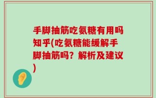 手脚抽筋吃氨糖有用吗知乎(吃氨糖能缓解手脚抽筋吗？解析及建议)