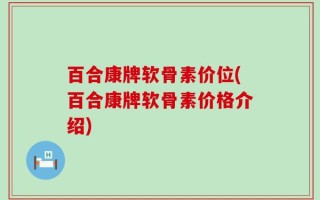 百合康牌软骨素价位(百合康牌软骨素价格介绍)