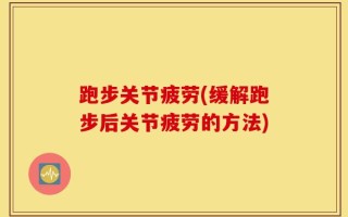 跑步关节疲劳(缓解跑步后关节疲劳的方法)