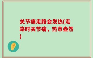 关节痛走路会发热(走路时关节痛，热意盎然)