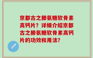京都古之滕氨糖软骨素高钙片？详细介绍京都古之滕氨糖软骨素高钙片的功效和用法？