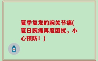 夏季复发的腕关节痛(夏日腕痛再度困扰，小心预防！)