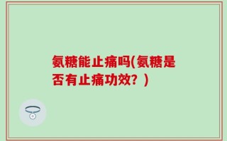 氨糖能止痛吗(氨糖是否有止痛功效？)