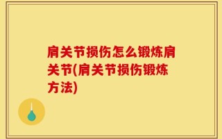 肩关节损伤怎么锻炼肩关节(肩关节损伤锻炼方法)